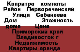 Кваритра 2 комнаты › Район ­ Первореченский  › Улица ­ Сабанеева › Дом ­ 25 000 › Этажность дома ­ 9 › Цена ­ 25 000 - Приморский край, Владивосток г. Недвижимость » Квартиры аренда   . Приморский край